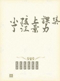 小孩上课集中不了注意力