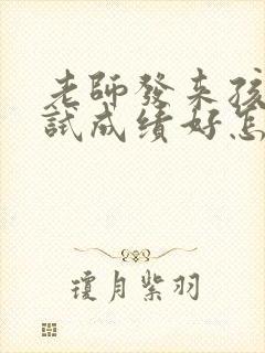 老师发来孩子考试成绩好怎么回老师好?