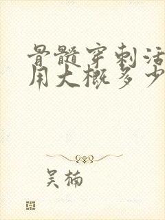 骨髓穿刺活检费用大概多少钱