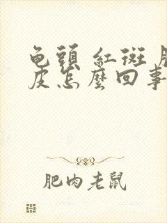 龟头 红斑 脱皮怎么回事