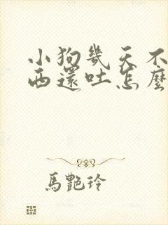 小狗几天不吃东西还吐怎么办