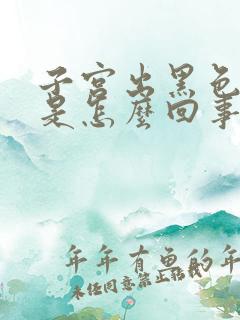 子宫出黑色的血是怎么回事