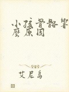 小孩骨骼响是什么原因