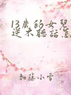 13岁的女儿叛逆不听话怎么解决