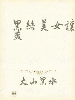 黑丝美女让我c爽