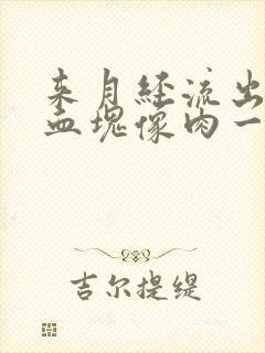 来月经流出来的血块像肉一样的