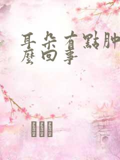 耳朵有点肿疼怎么回事