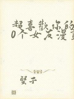 超喜欢你的100个女友漫画