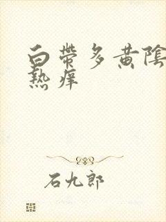 白带多黄阴道灼热痒