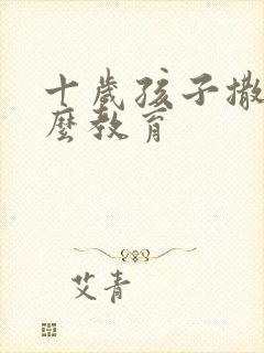 十岁孩子撒谎怎么教育