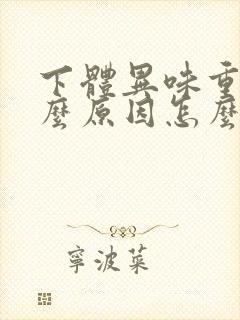 下体异味重是什么原因怎么办女