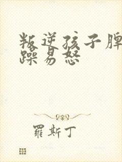 叛逆孩子脾气暴躁易怒