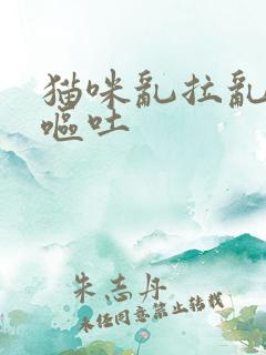 猫咪乱拉乱尿还呕吐