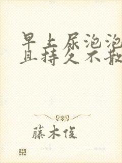 早上尿泡泡很多且持久不散