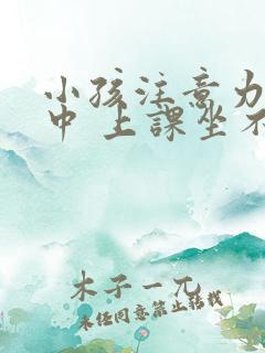 小孩注意力不集中 上课坐不住