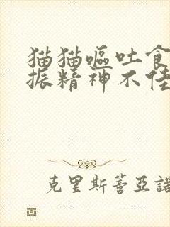 猫猫呕吐食欲不振精神不佳是怎么回事