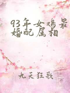 93年女鸡最佳婚配属相