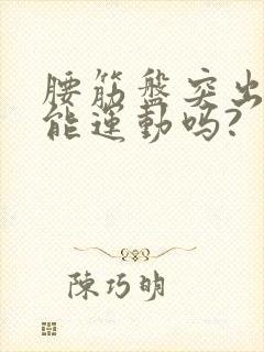 腰筋盘突出..能运动吗?