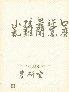 小孩最近口臭出气难闻怎么解决