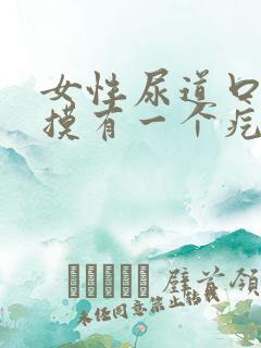 女性尿道口用手摸有一个疙瘩很疼