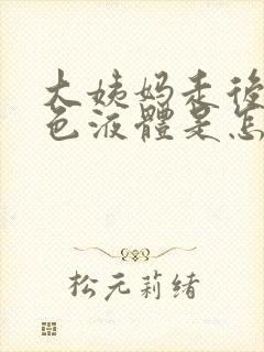 大姨妈走后流黄色液体是怎么回事