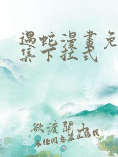 遇蛇漫画免费全集下拉式