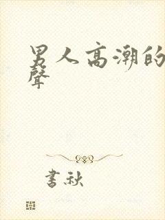 男人高潮的呻吟声