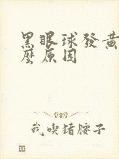 黑眼球发黄是什么原因