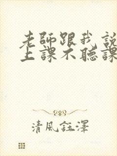 老师跟我说孩子上课不听课我该怎么说