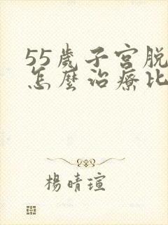 55岁子宫脱垂怎么治疗比较好