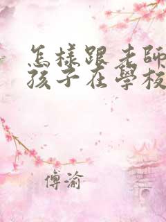 怎样跟老师交流孩子在学校的情况