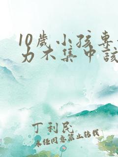 10岁小孩专注力不集中该怎么办