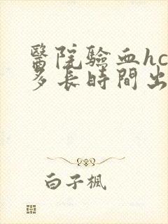 医院验血hcg多长时间出结果