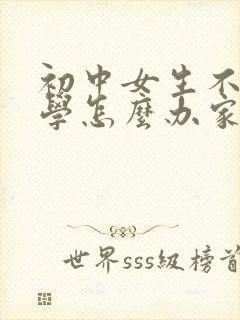 初中女生不想上学怎么办家长怎么开导