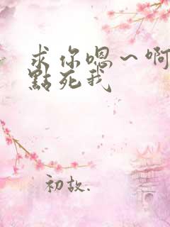 求你嗯～啊～快点死我