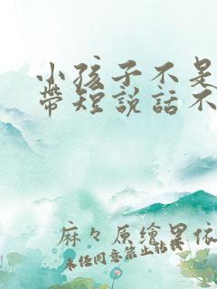 小孩子不是舌系带短说话不清楚