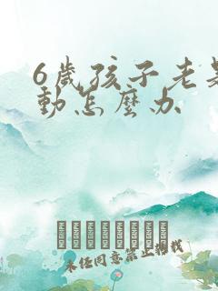 6岁孩子老是好动怎么办