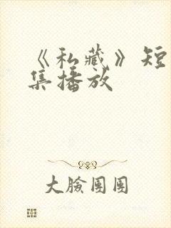 《私藏》短剧全集播放