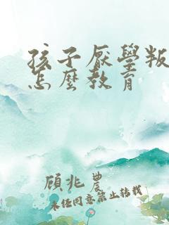 孩子厌学叛逆期怎么教育