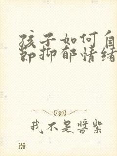 孩子如何自我调节抑郁情绪