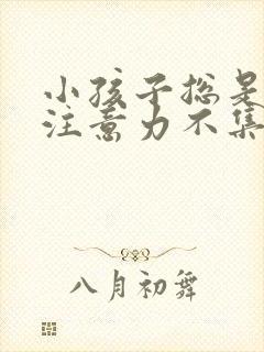 小孩子总是经常注意力不集中是怎么回事