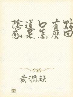 阴道口有点灼热感是怎么回事