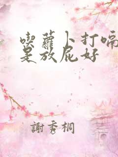 吃萝卜打嗝好还是放屁好