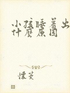 小孩睡着出冷汗什么原因