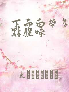 下面白带多还有点腥味
