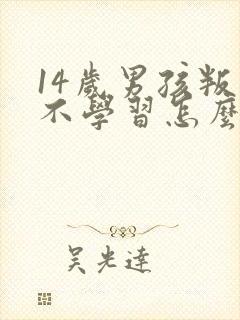 14岁男孩叛逆不学习怎么办