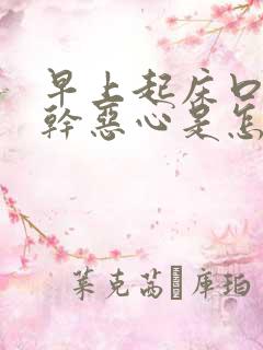 早上起床口苦口干恶心是怎么回事