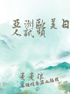 亚洲欧美日韩成人试频