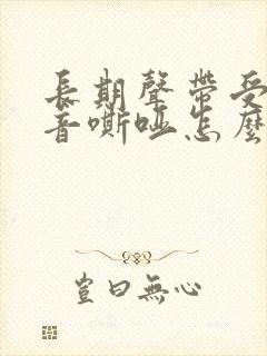 长期声带受损声音嘶哑怎么办