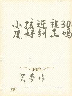 小孩近视300度好纠正吗